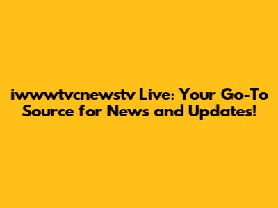 iwwwtvcnewstv Live: Your Go-To Source for News and Updates!