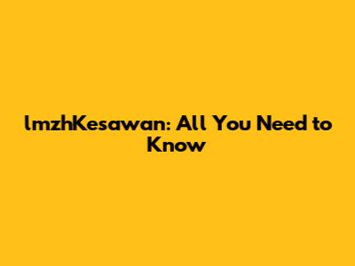 lmzhKesawan: All You Need to Know