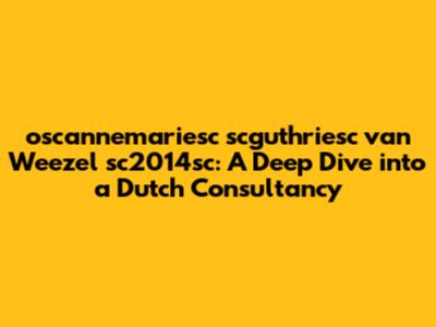 oscannemariesc scguthriesc van Weezel sc2014sc: A Deep Dive into a Dutch Consultancy