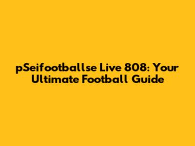 pSeifootballse Live 808: Your Ultimate Football Guide