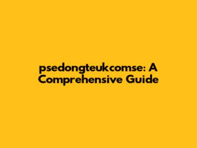 psedongteukcomse: A Comprehensive Guide
