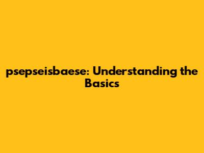 psepseisbaese: Understanding the Basics