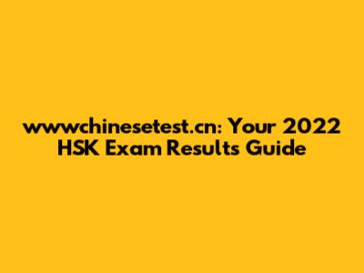 wwwchinesetest.cn: Your 2022 HSK Exam Results Guide