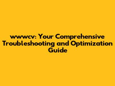 wwwcv: Your Comprehensive Troubleshooting and Optimization Guide