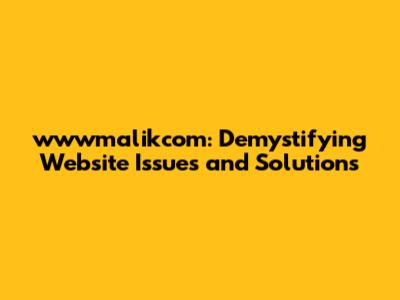 wwwmalikcom: Demystifying Website Issues and Solutions