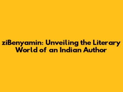ziBenyamin: Unveiling the Literary World of an Indian Author