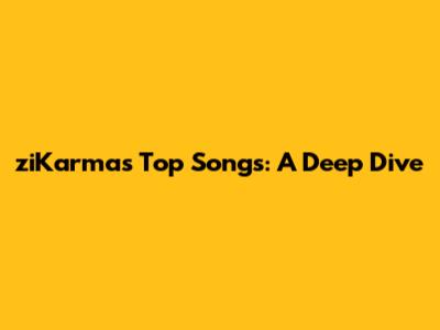 ziKarma's Top Songs: A Deep Dive