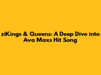 ziKings & Queens: A Deep Dive into Ava Max's Hit Song