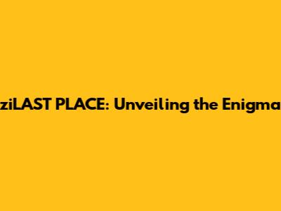 ziLAST PLACE: Unveiling the Enigma