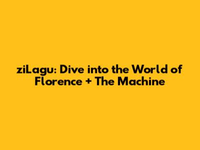 ziLagu: Dive into the World of Florence + The Machine