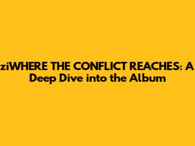 ziWHERE THE CONFLICT REACHES: A Deep Dive into the Album